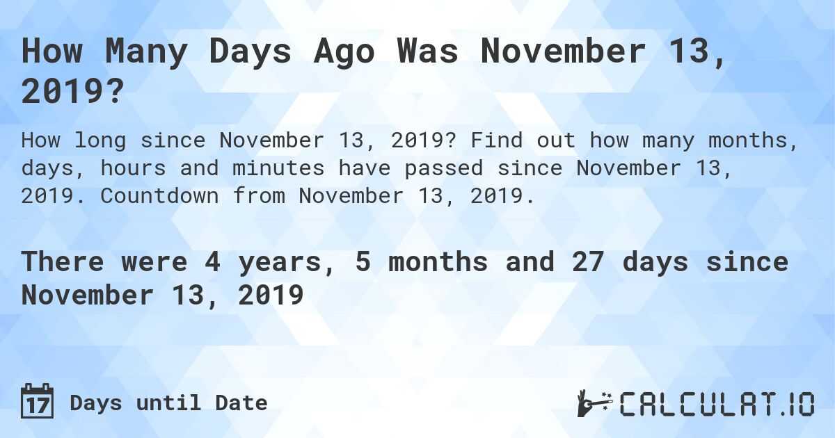 How Many Days Ago Was November 13, 2019?. Find out how many months, days, hours and minutes have passed since November 13, 2019. Countdown from November 13, 2019.