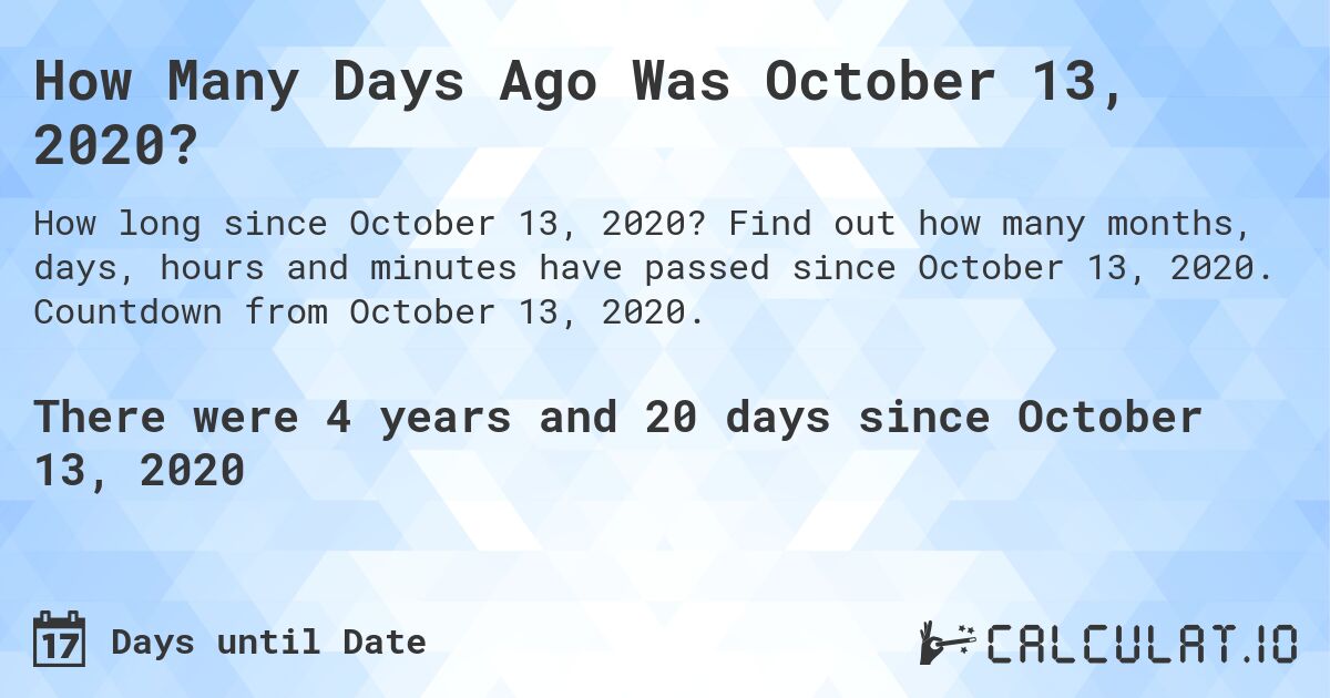 How Many Days Ago Was October 13, 2020?. Find out how many months, days, hours and minutes have passed since October 13, 2020. Countdown from October 13, 2020.