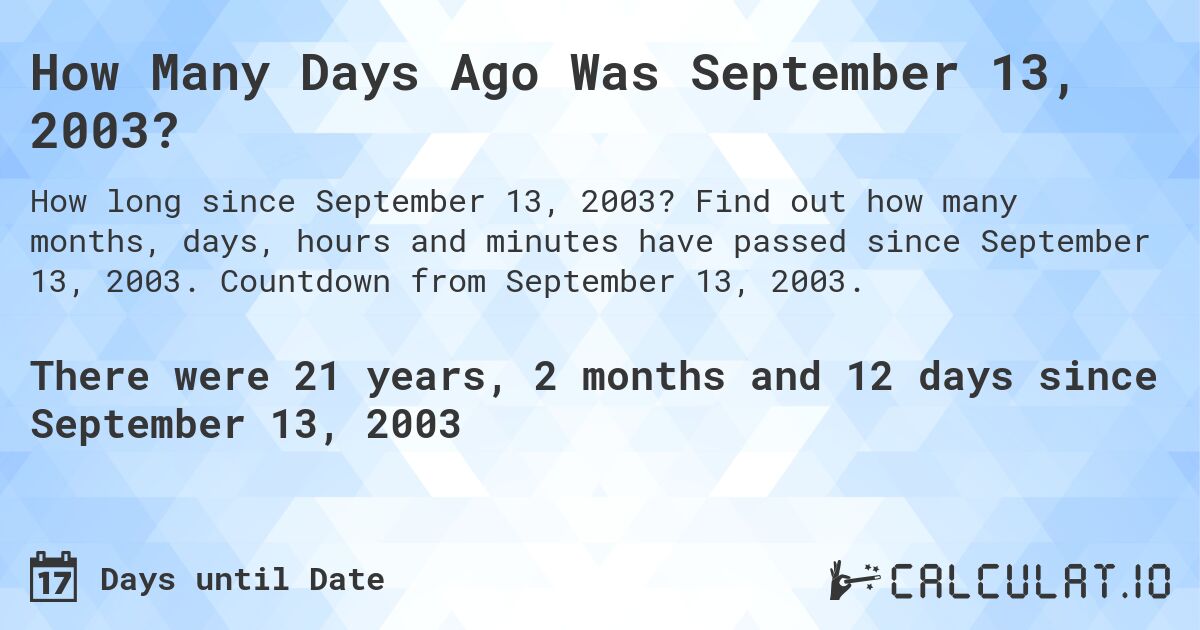 How Many Days Ago Was September 13, 2003?. Find out how many months, days, hours and minutes have passed since September 13, 2003. Countdown from September 13, 2003.