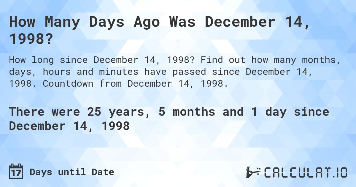 How Many Days Ago Was December 14, 1998?. Find out how many months, days, hours and minutes have passed since December 14, 1998. Countdown from December 14, 1998.