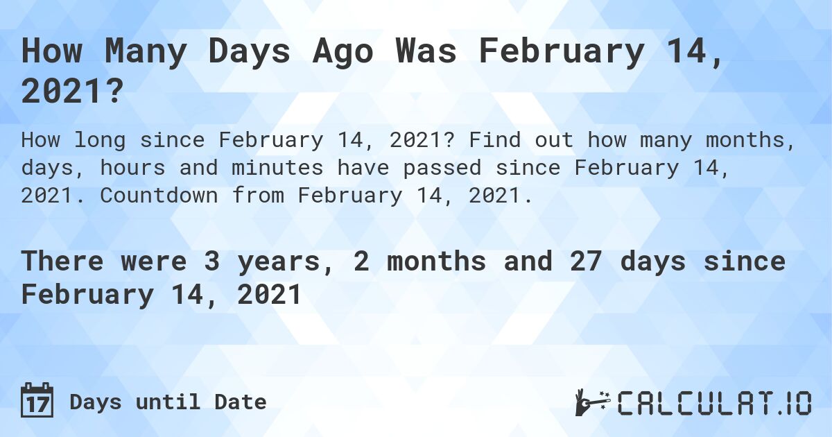 How Many Days Ago Was February 14, 2021?. Find out how many months, days, hours and minutes have passed since February 14, 2021. Countdown from February 14, 2021.
