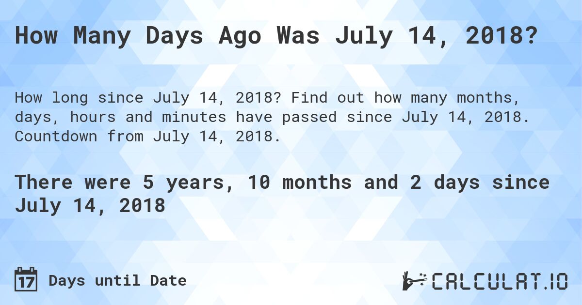 How Many Days Ago Was July 14, 2018?. Find out how many months, days, hours and minutes have passed since July 14, 2018. Countdown from July 14, 2018.