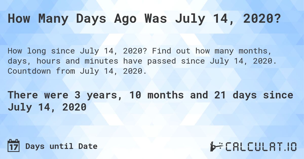 How Many Days Ago Was July 14, 2020?. Find out how many months, days, hours and minutes have passed since July 14, 2020. Countdown from July 14, 2020.