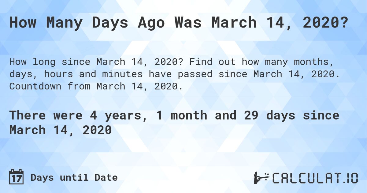 How Many Days Ago Was March 14, 2020?. Find out how many months, days, hours and minutes have passed since March 14, 2020. Countdown from March 14, 2020.