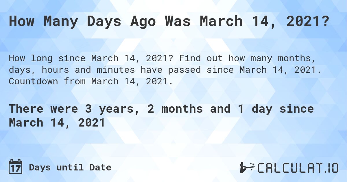 How Many Days Ago Was March 14, 2021?. Find out how many months, days, hours and minutes have passed since March 14, 2021. Countdown from March 14, 2021.