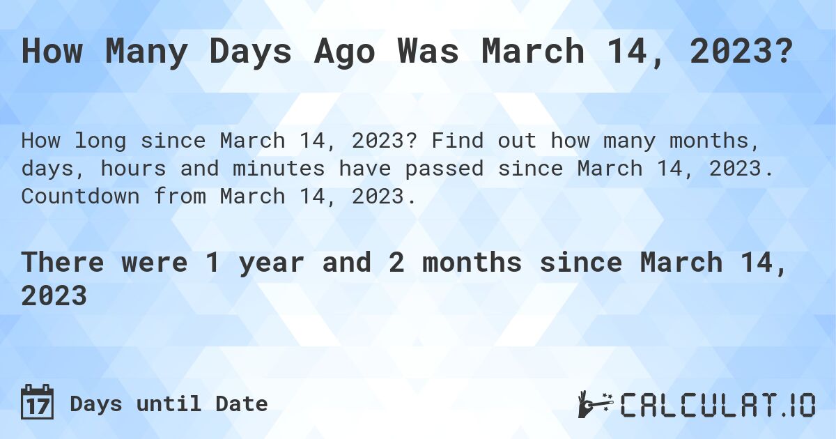 How Many Days Ago Was March 14, 2023?. Find out how many months, days, hours and minutes have passed since March 14, 2023. Countdown from March 14, 2023.