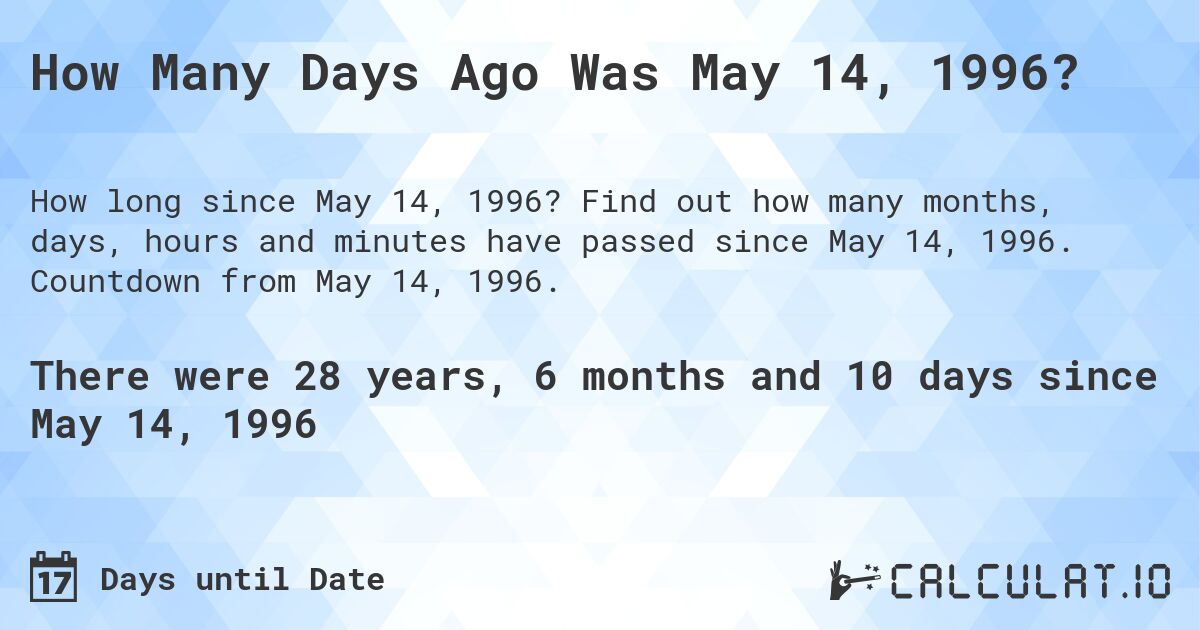 How Many Days Ago Was May 14, 1996?. Find out how many months, days, hours and minutes have passed since May 14, 1996. Countdown from May 14, 1996.