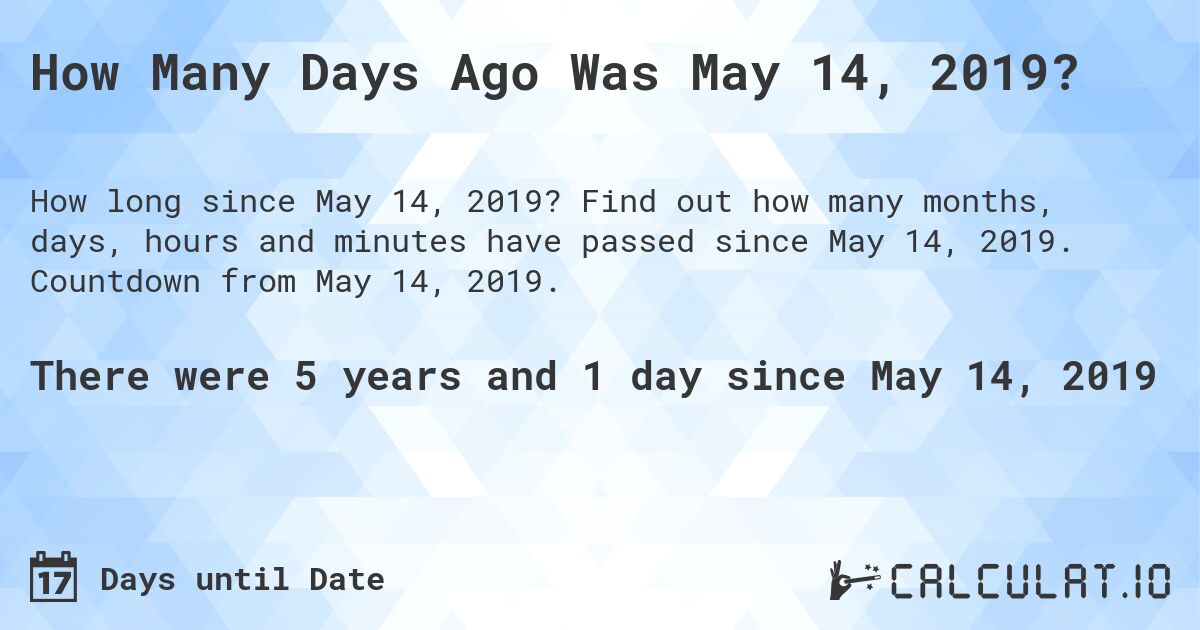 How Many Days Ago Was May 14, 2019?. Find out how many months, days, hours and minutes have passed since May 14, 2019. Countdown from May 14, 2019.