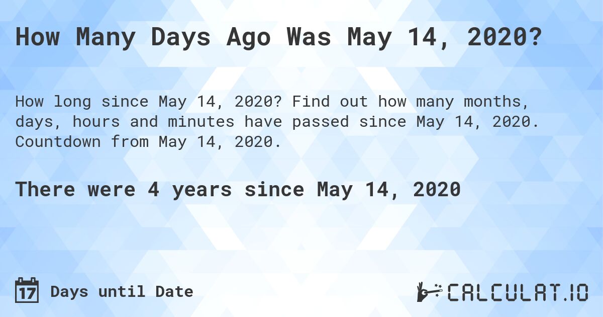 How Many Days Ago Was May 14, 2020?. Find out how many months, days, hours and minutes have passed since May 14, 2020. Countdown from May 14, 2020.