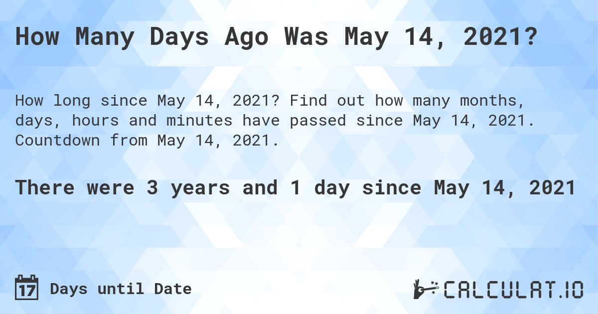 How Many Days Ago Was May 14, 2021?. Find out how many months, days, hours and minutes have passed since May 14, 2021. Countdown from May 14, 2021.