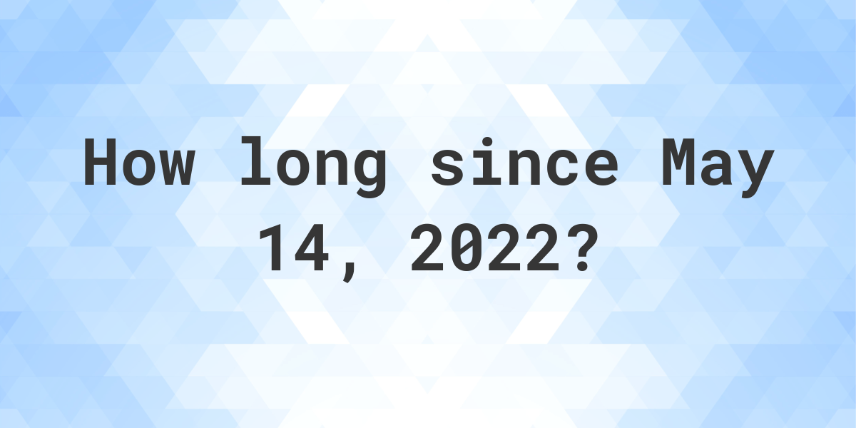 How Many Days Ago Was May 14, 2022? Calculatio