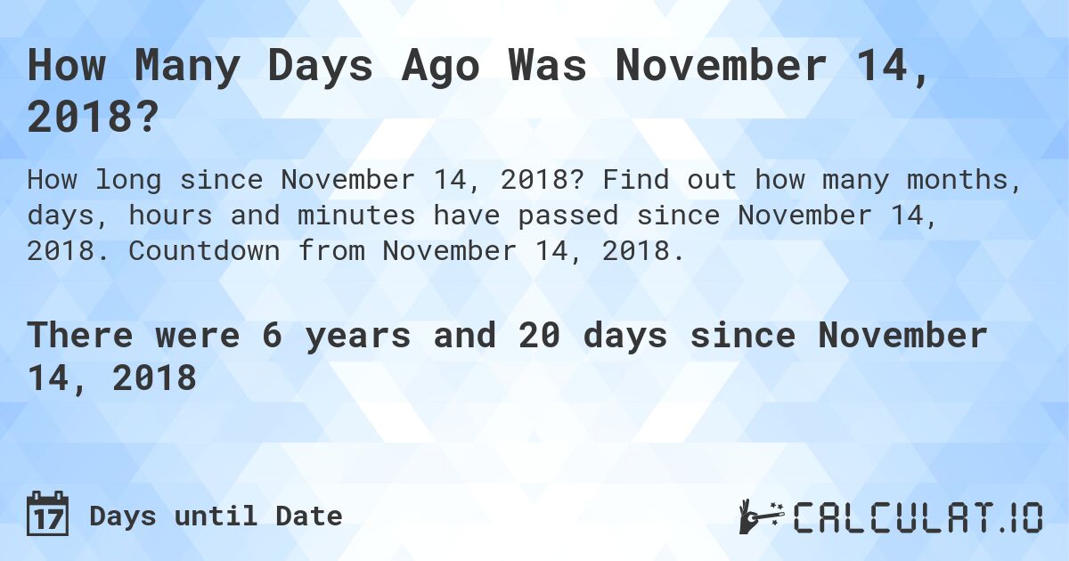 How Many Days Ago Was November 14, 2018?. Find out how many months, days, hours and minutes have passed since November 14, 2018. Countdown from November 14, 2018.