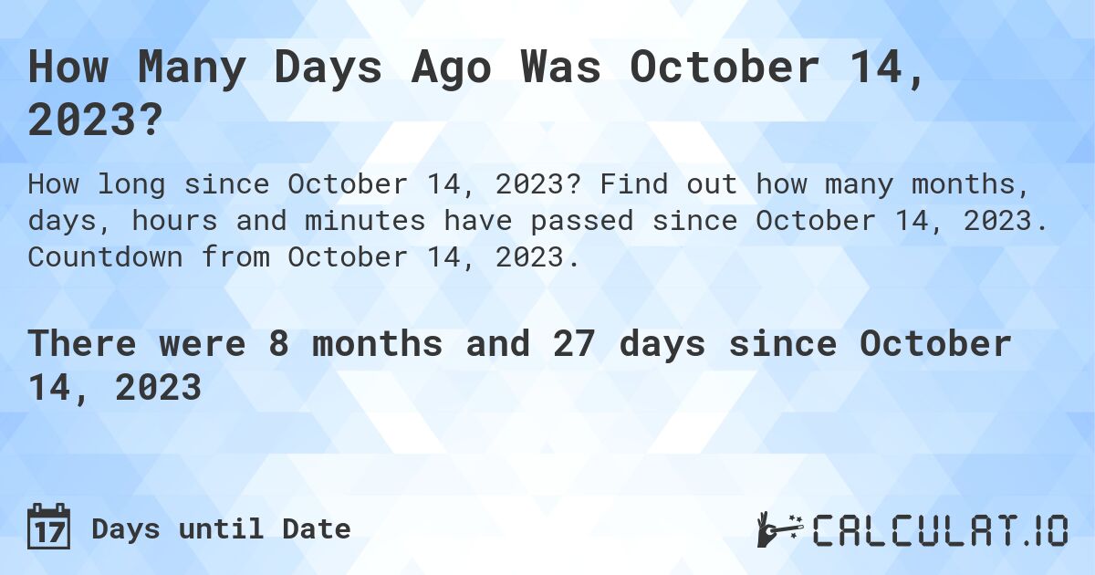 How Many Days Ago Was October 14, 2023?. Find out how many months, days, hours and minutes have passed since October 14, 2023. Countdown from October 14, 2023.