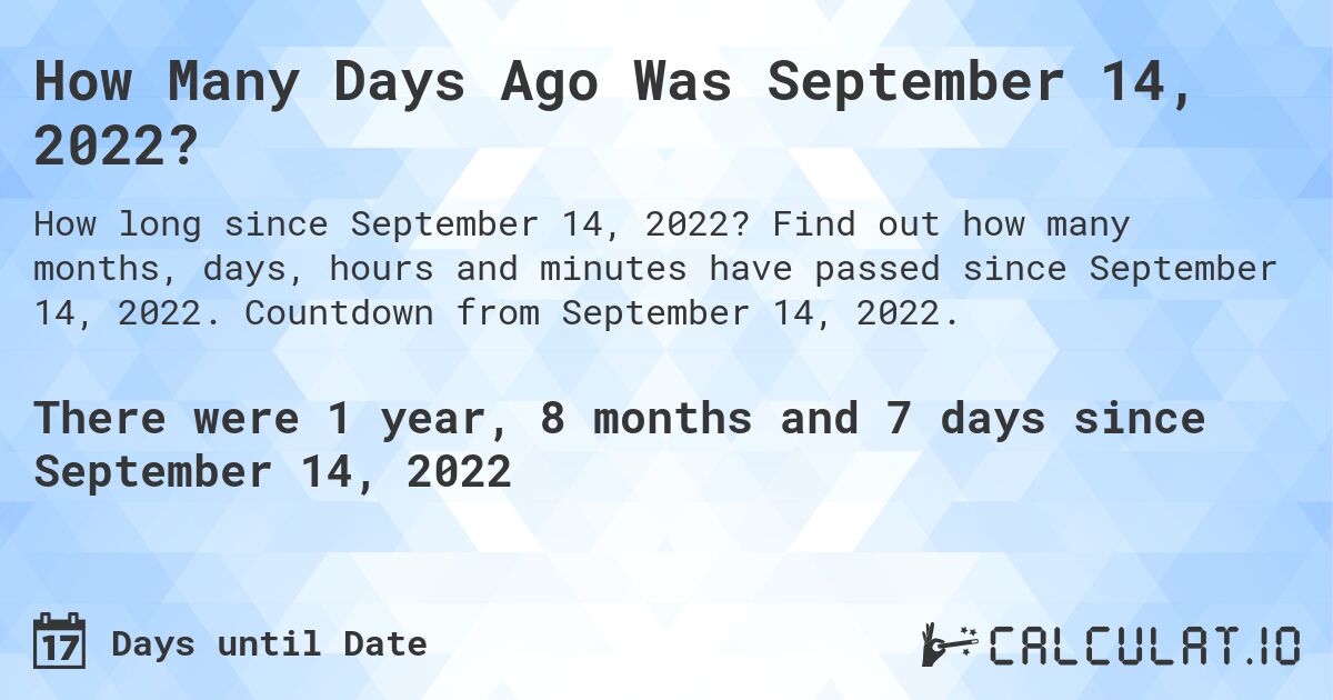 How Many Days Ago Was September 14, 2022?. Find out how many months, days, hours and minutes have passed since September 14, 2022. Countdown from September 14, 2022.