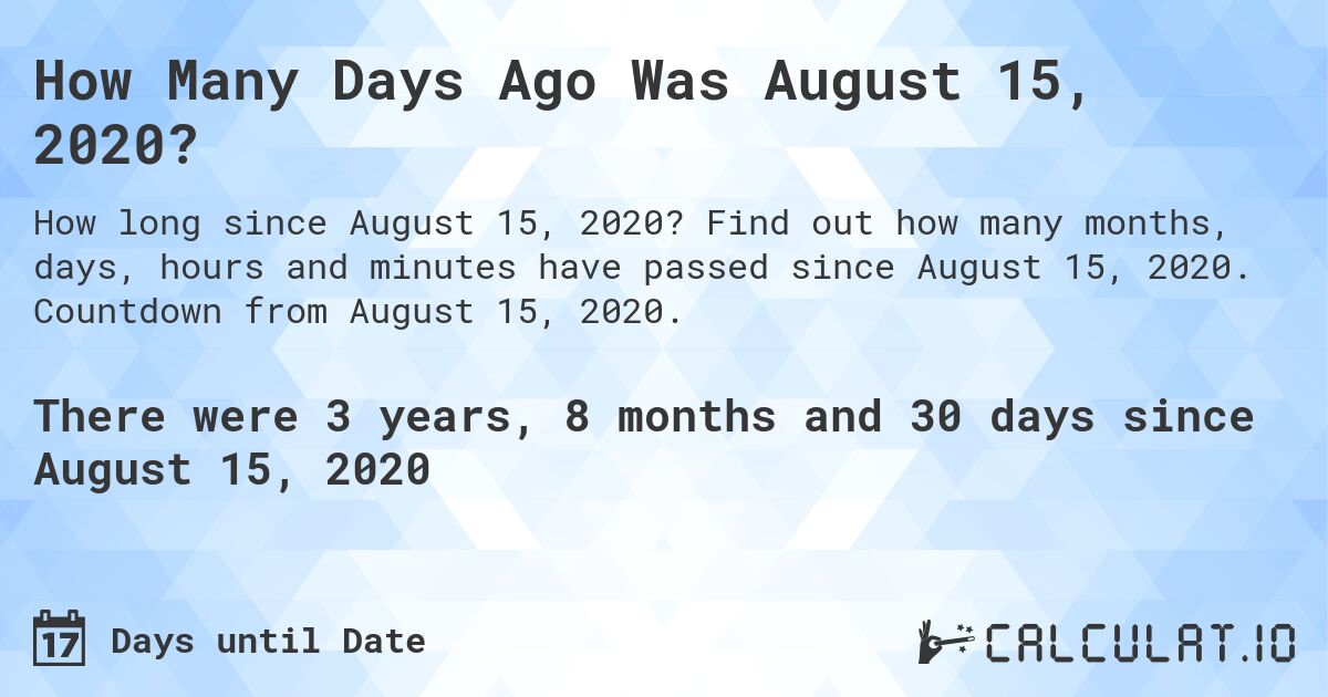 How Many Days Ago Was August 15, 2020?. Find out how many months, days, hours and minutes have passed since August 15, 2020. Countdown from August 15, 2020.
