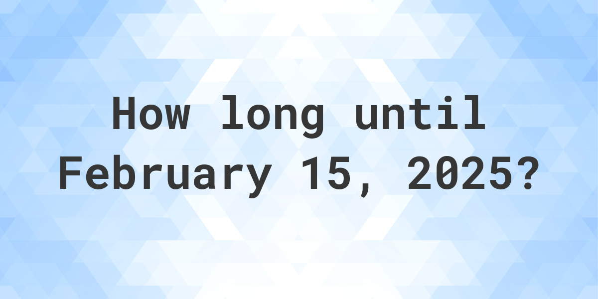 How Many Days Until February 15, 2025? Calculatio