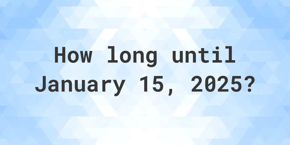 How Many Days Until January 15, 2025? Calculatio