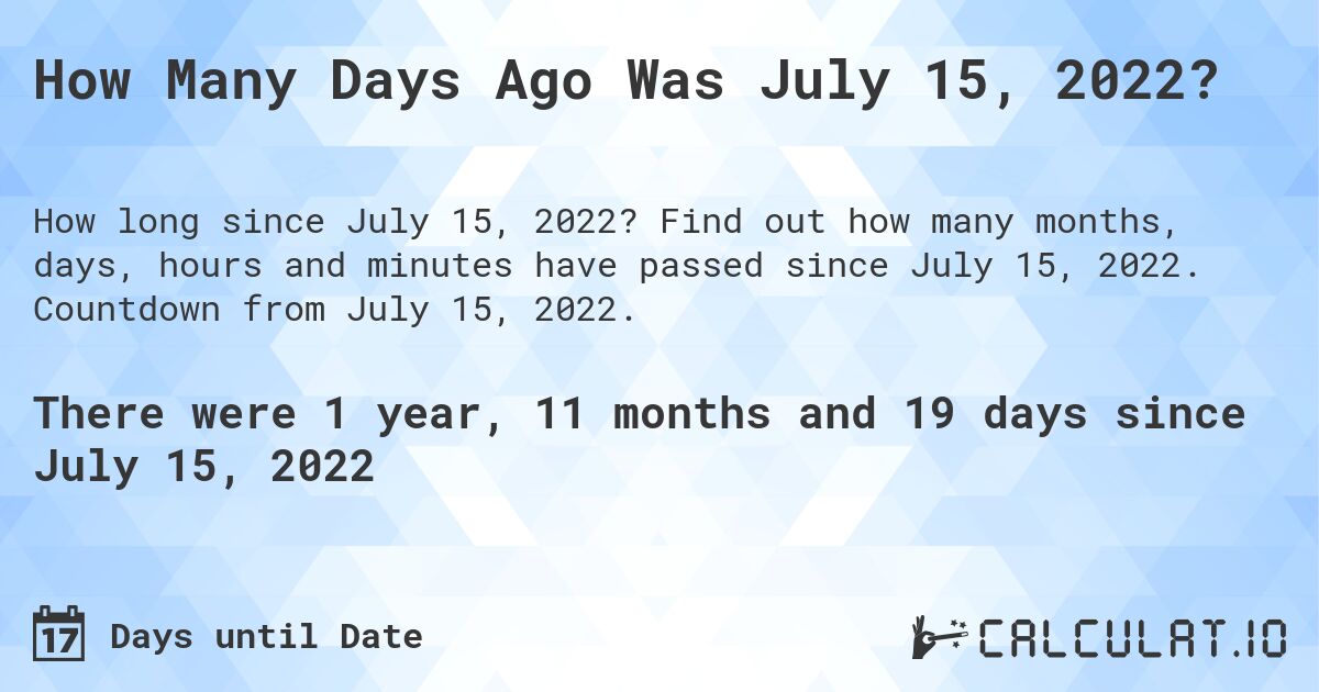 How Many Days Ago Was July 15, 2022?. Find out how many months, days, hours and minutes have passed since July 15, 2022. Countdown from July 15, 2022.