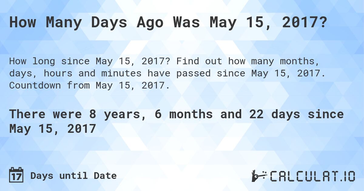 How Many Days Ago Was May 15, 2017?. Find out how many months, days, hours and minutes have passed since May 15, 2017. Countdown from May 15, 2017.