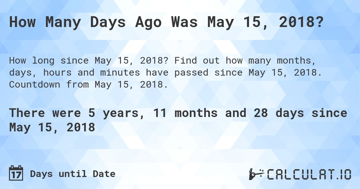 How Many Days Ago Was May 15, 2018?. Find out how many months, days, hours and minutes have passed since May 15, 2018. Countdown from May 15, 2018.