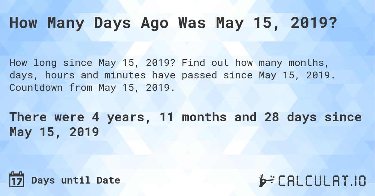 How Many Days Ago Was May 15, 2019?. Find out how many months, days, hours and minutes have passed since May 15, 2019. Countdown from May 15, 2019.