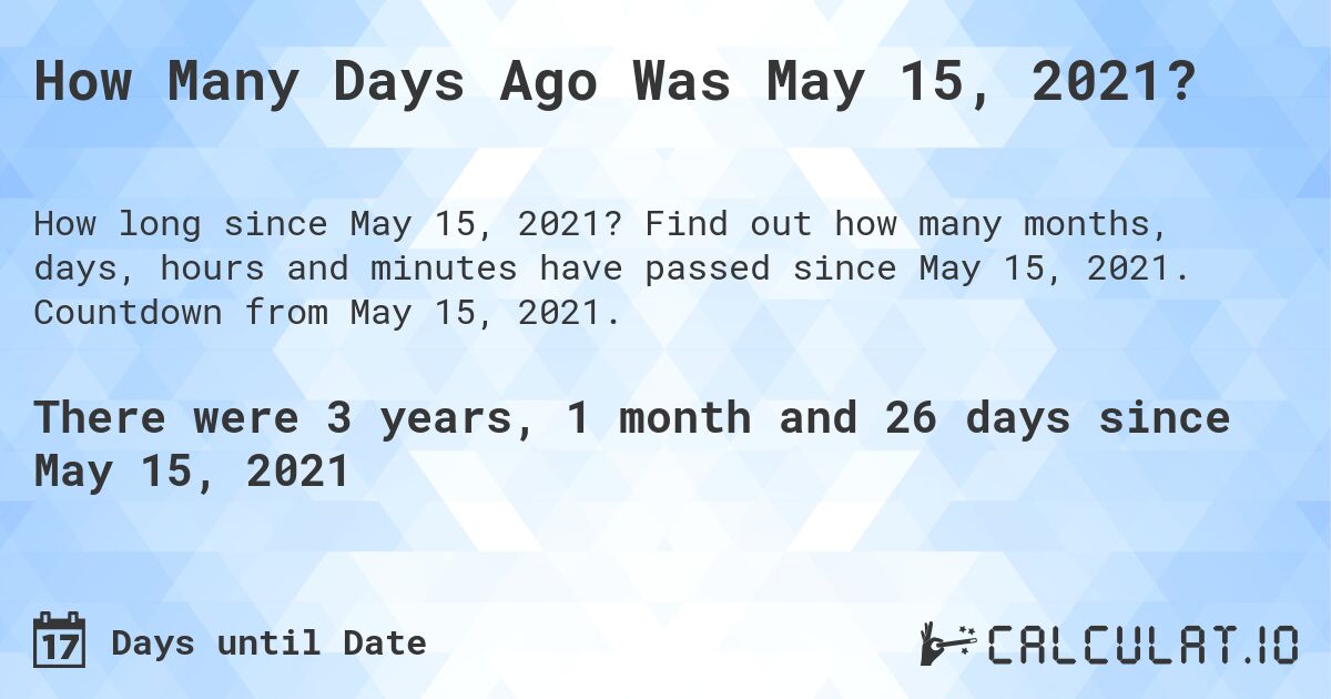 How Many Days Ago Was May 15, 2021?. Find out how many months, days, hours and minutes have passed since May 15, 2021. Countdown from May 15, 2021.