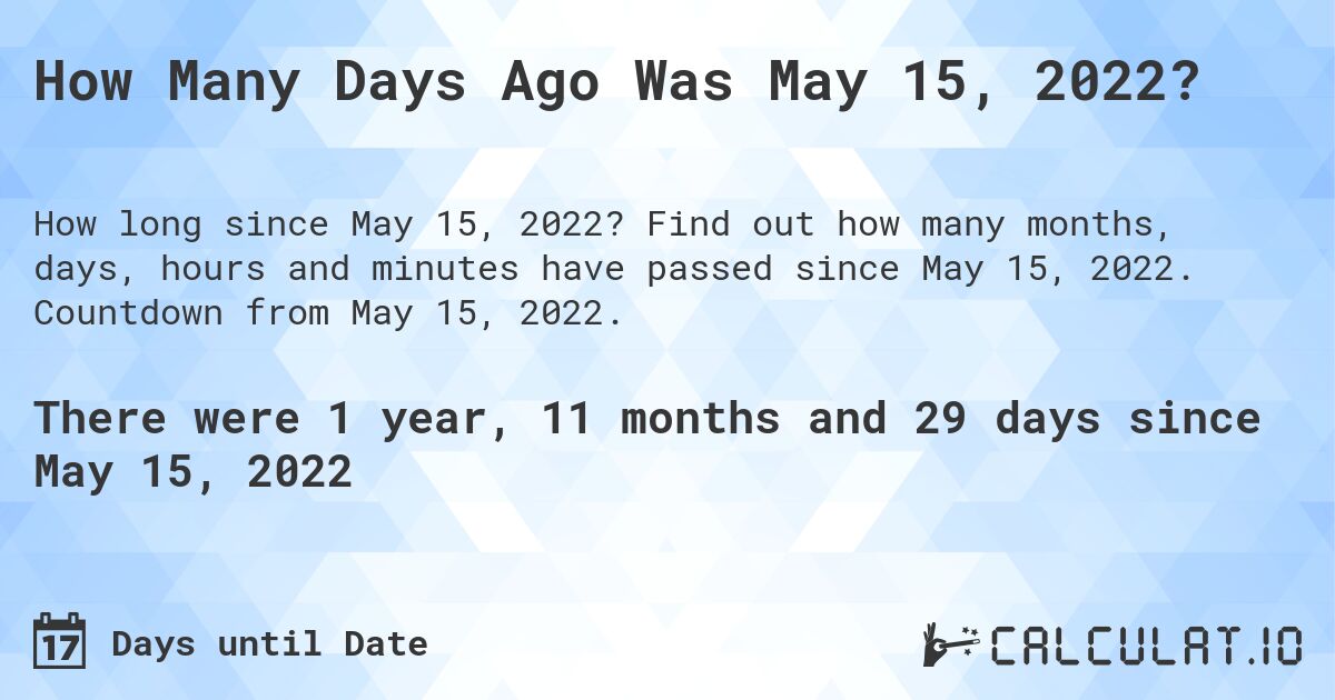 How Many Days Ago Was May 15, 2022?. Find out how many months, days, hours and minutes have passed since May 15, 2022. Countdown from May 15, 2022.