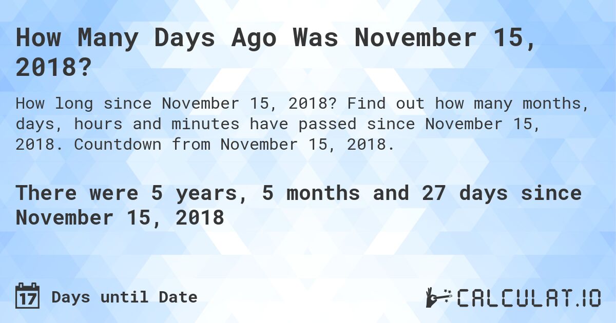 How Many Days Ago Was November 15, 2018?. Find out how many months, days, hours and minutes have passed since November 15, 2018. Countdown from November 15, 2018.