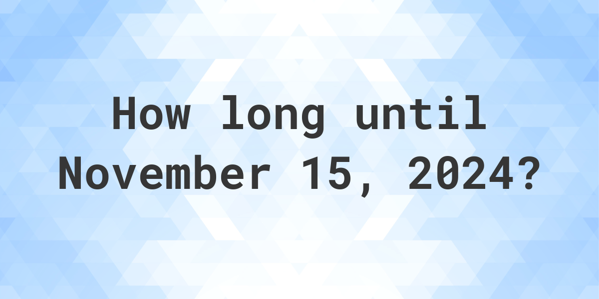 How Many Days Until November 15, 2024? Calculatio