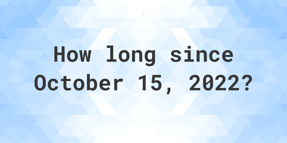 How Many Days Ago Was October 15, 2022? Calculatio