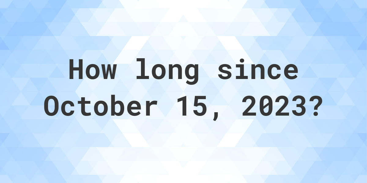 How Many Days Ago Was October 15, 2023? Calculatio