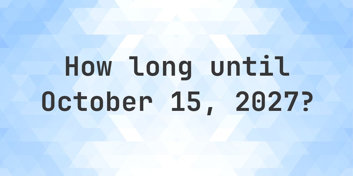 How Many Days Until October 15, 2027? - Calculatio