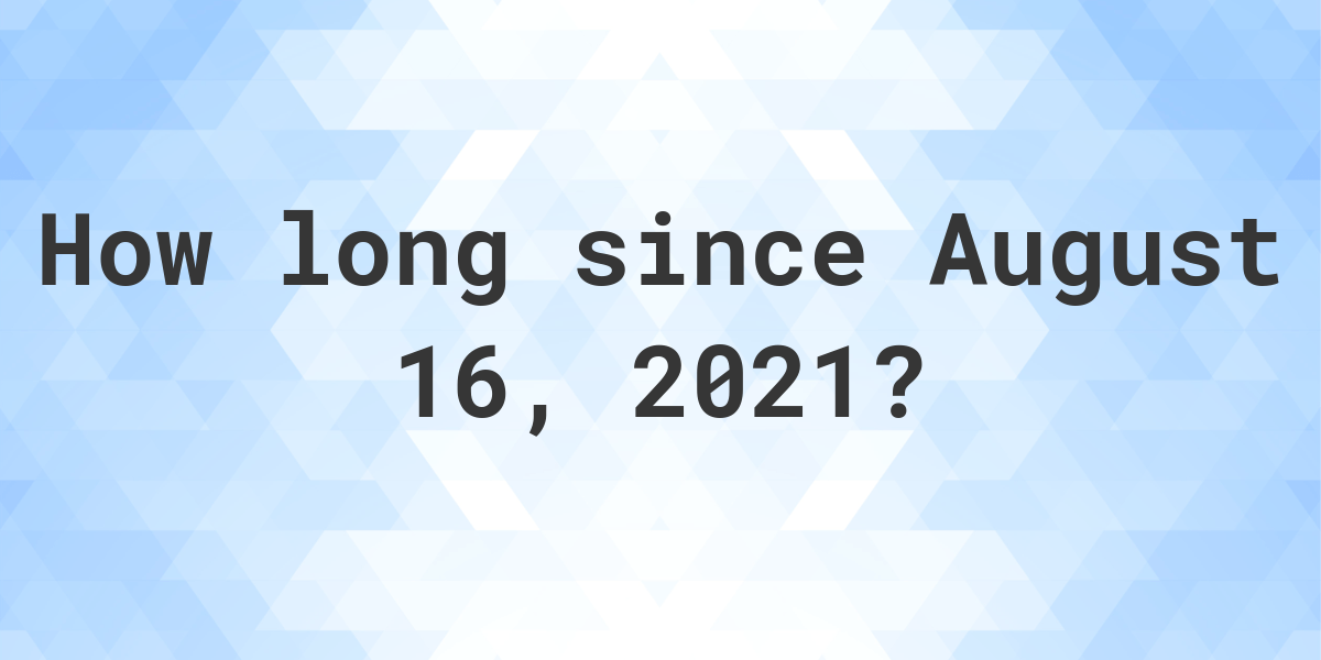 How Many Days Ago Was August 16, 2021? Calculatio