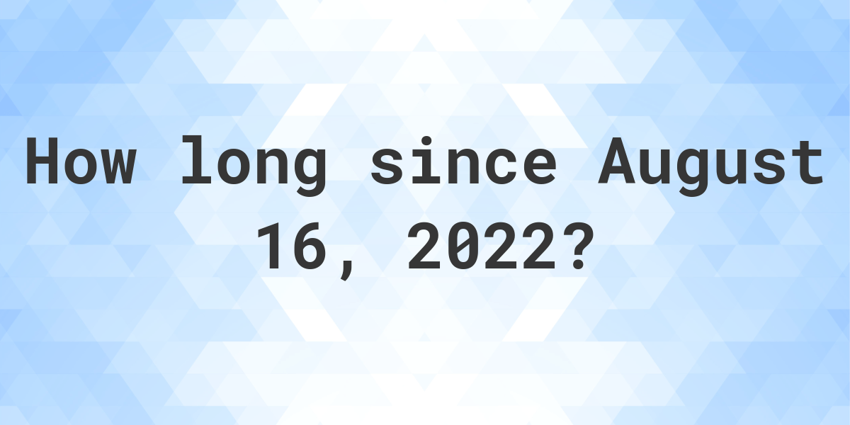 How Many Days Ago Was August 16, 2022? Calculatio