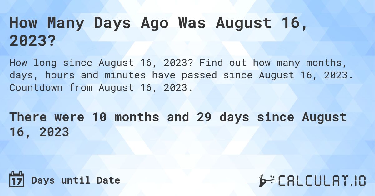 How Many Days Ago Was August 16, 2023?. Find out how many months, days, hours and minutes have passed since August 16, 2023. Countdown from August 16, 2023.