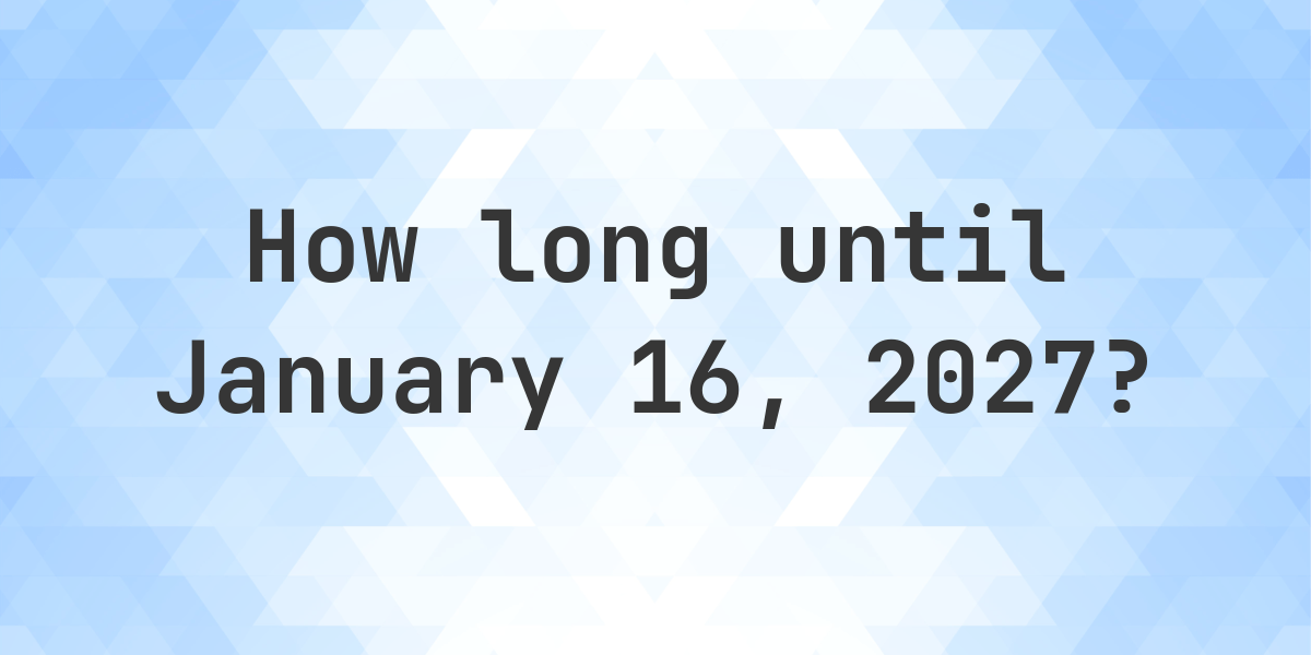 How Many Days Until January 16, 2027? - Calculatio