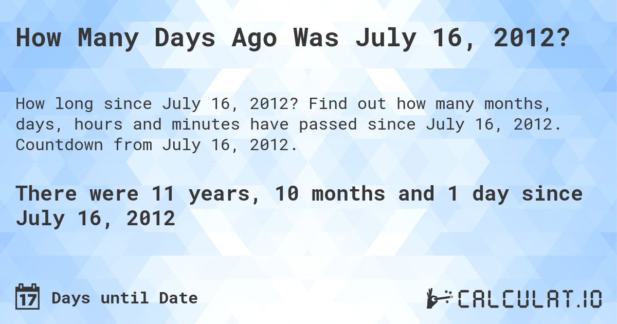 How Many Days Ago Was July 16, 2012?. Find out how many months, days, hours and minutes have passed since July 16, 2012. Countdown from July 16, 2012.