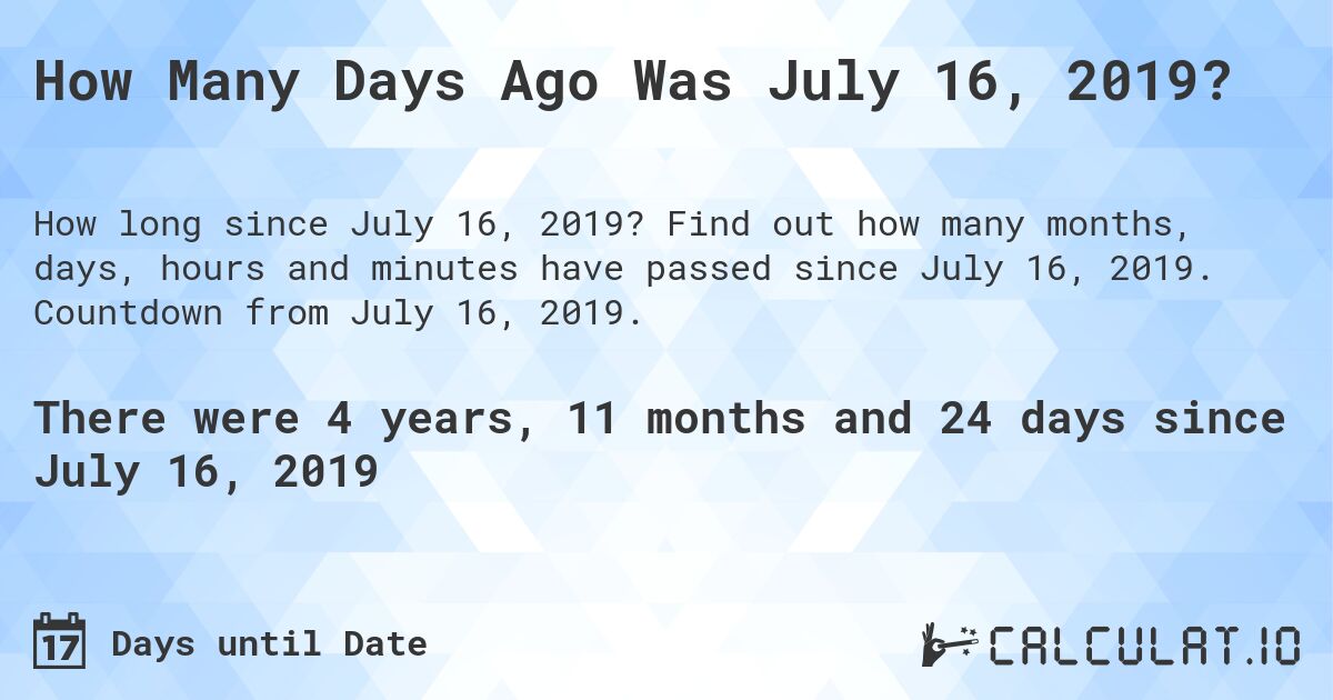 How Many Days Ago Was July 16, 2019?. Find out how many months, days, hours and minutes have passed since July 16, 2019. Countdown from July 16, 2019.