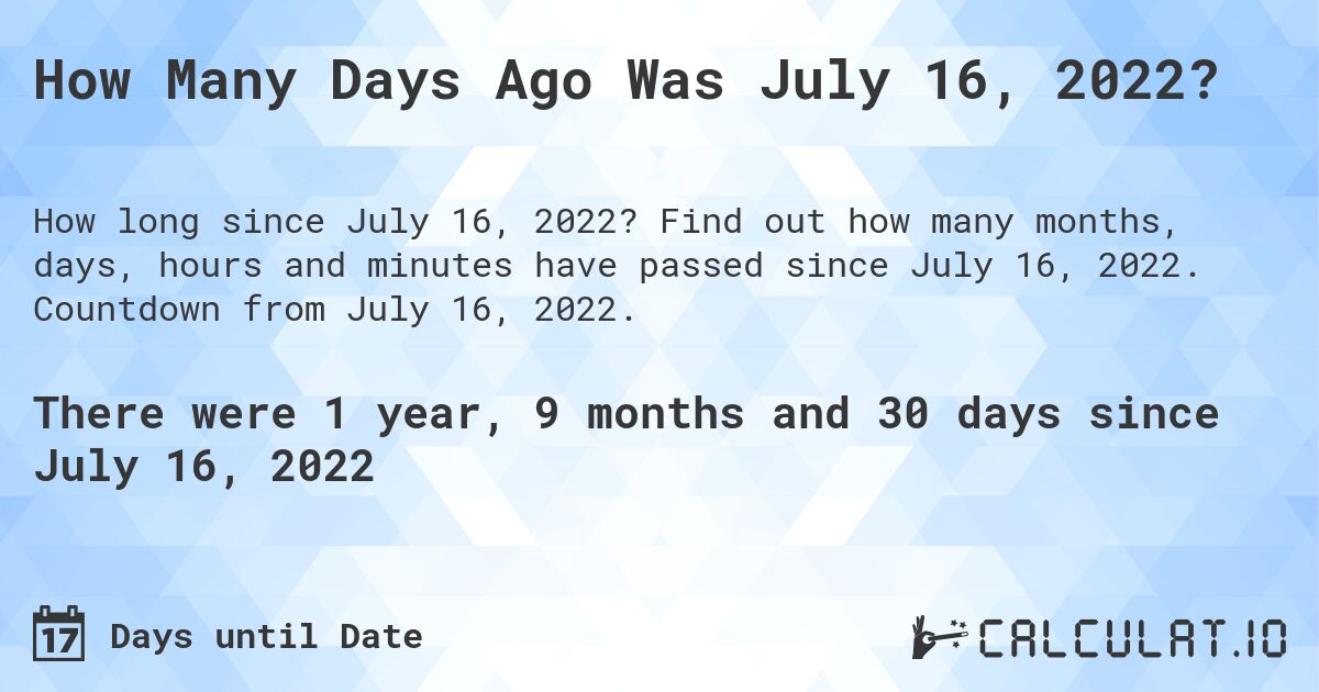 How Many Days Ago Was July 16, 2022?. Find out how many months, days, hours and minutes have passed since July 16, 2022. Countdown from July 16, 2022.