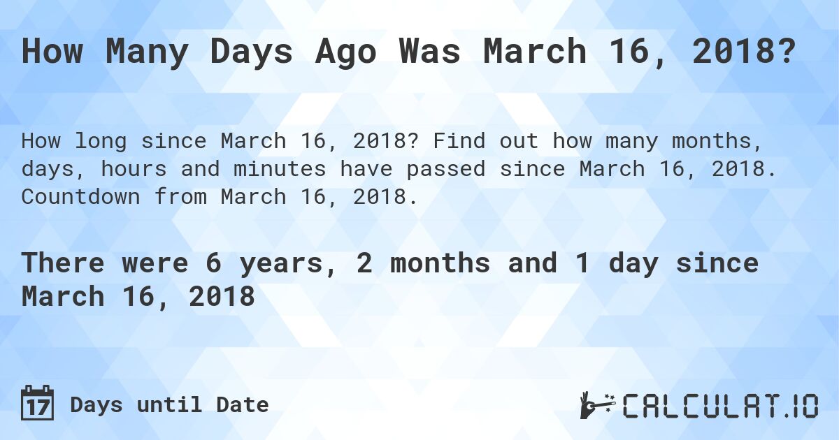 How Many Days Ago Was March 16, 2018?. Find out how many months, days, hours and minutes have passed since March 16, 2018. Countdown from March 16, 2018.