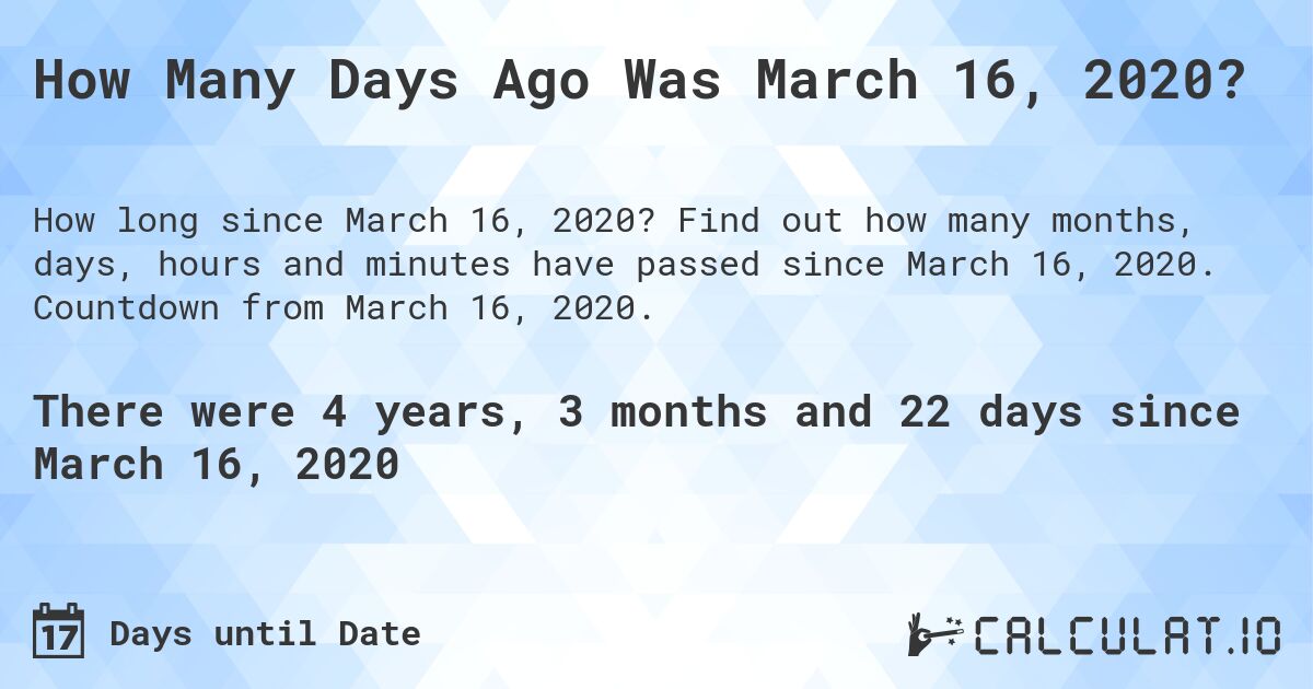 How Many Days Ago Was March 16, 2020?. Find out how many months, days, hours and minutes have passed since March 16, 2020. Countdown from March 16, 2020.