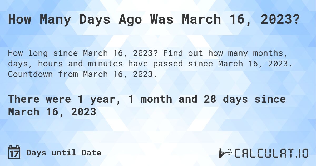 How Many Days Ago Was March 16, 2023?. Find out how many months, days, hours and minutes have passed since March 16, 2023. Countdown from March 16, 2023.