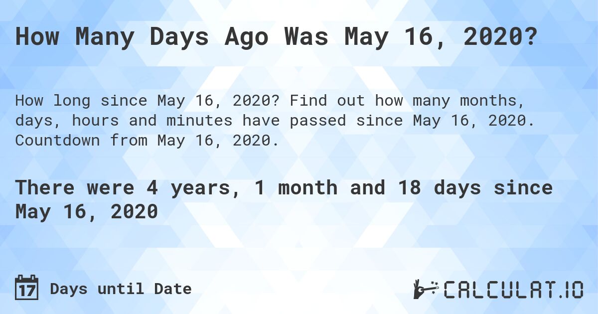 How Many Days Ago Was May 16, 2020?. Find out how many months, days, hours and minutes have passed since May 16, 2020. Countdown from May 16, 2020.