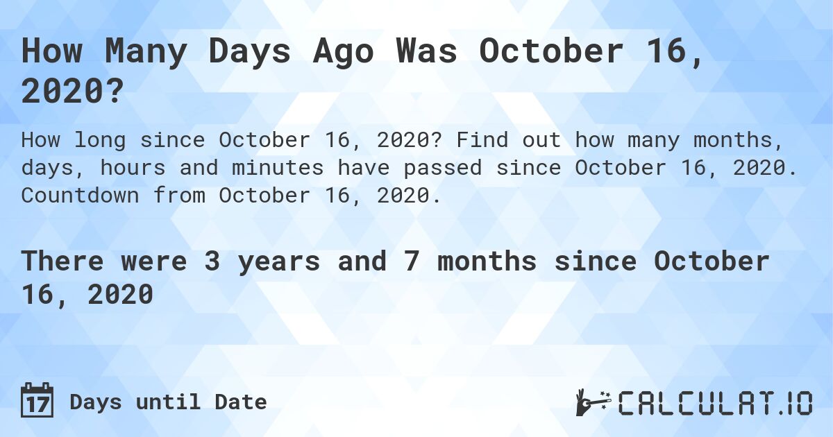 How Many Days Ago Was October 16, 2020?. Find out how many months, days, hours and minutes have passed since October 16, 2020. Countdown from October 16, 2020.