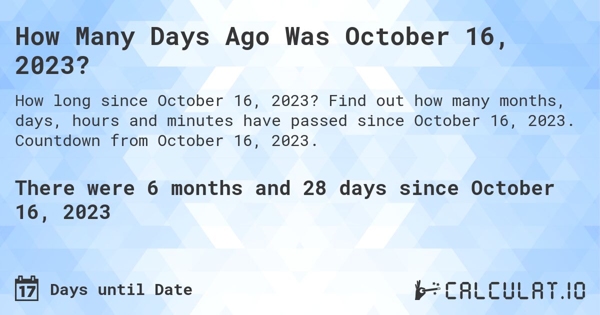 How Many Days Ago Was October 16, 2023?. Find out how many months, days, hours and minutes have passed since October 16, 2023. Countdown from October 16, 2023.