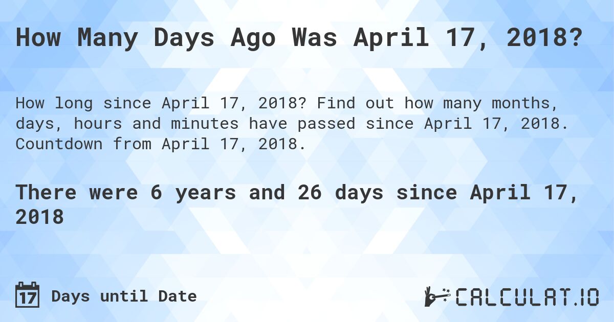How Many Days Ago Was April 17, 2018?. Find out how many months, days, hours and minutes have passed since April 17, 2018. Countdown from April 17, 2018.
