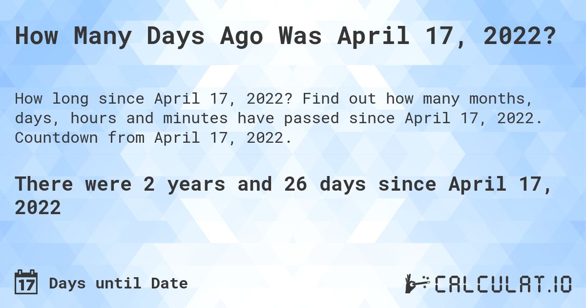 How Many Days Ago Was April 17, 2022?. Find out how many months, days, hours and minutes have passed since April 17, 2022. Countdown from April 17, 2022.