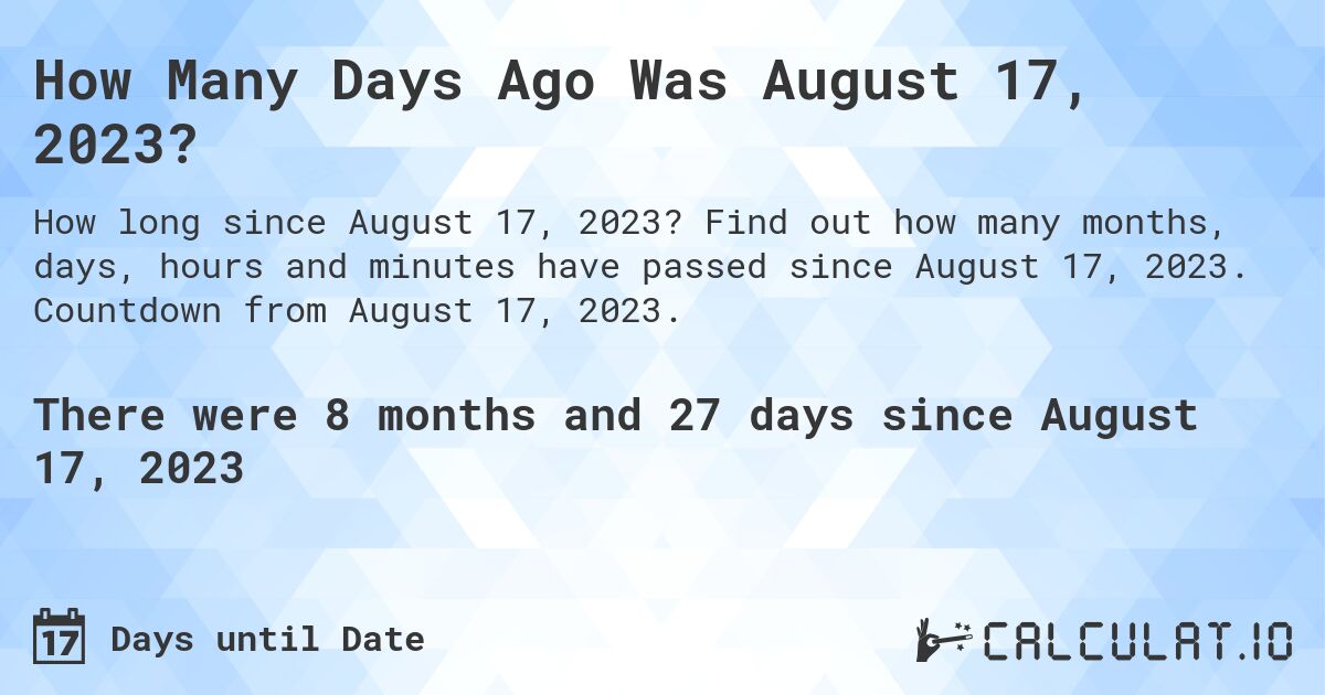 How Many Days Ago Was August 17, 2023?. Find out how many months, days, hours and minutes have passed since August 17, 2023. Countdown from August 17, 2023.