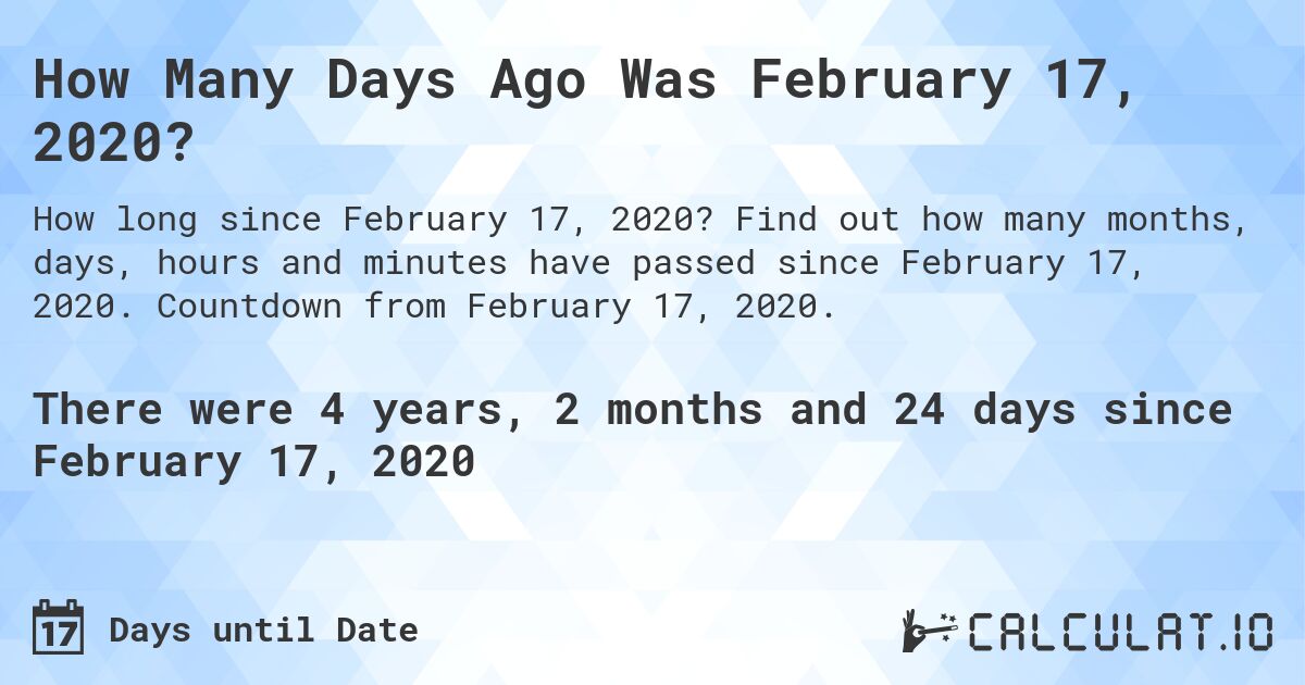 How Many Days Ago Was February 17, 2020?. Find out how many months, days, hours and minutes have passed since February 17, 2020. Countdown from February 17, 2020.