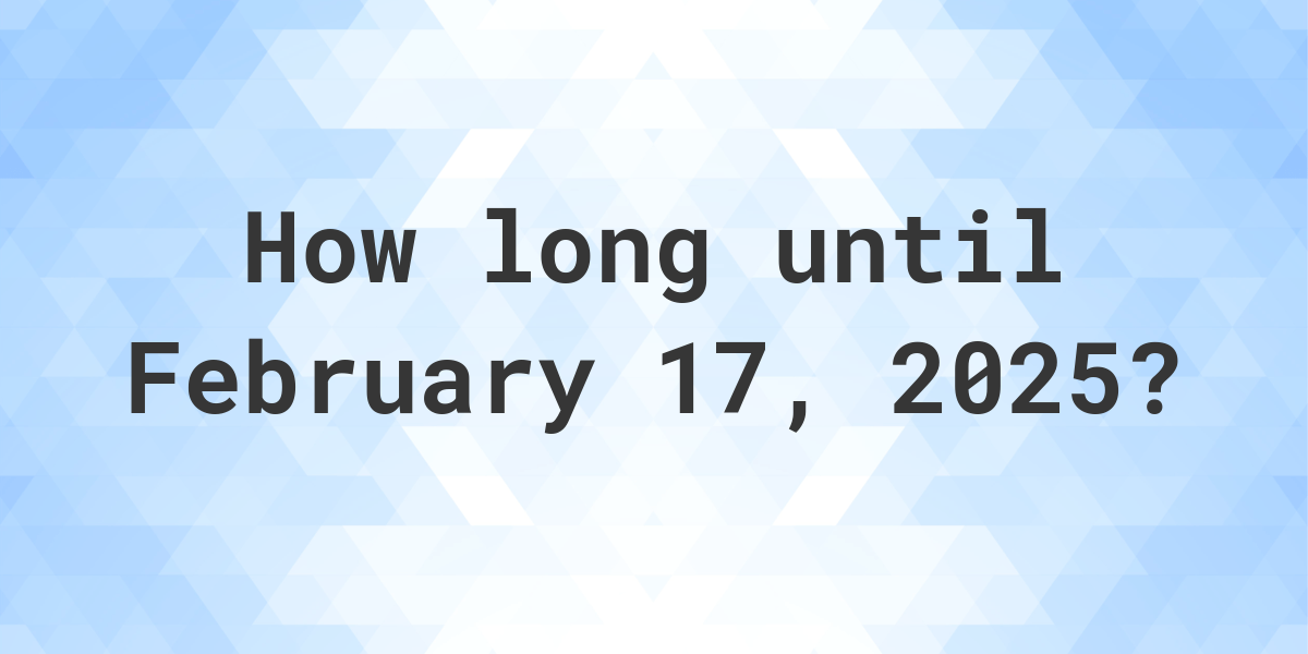 How Many Days Until February 17, 2025? Calculatio